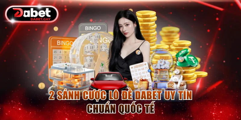 Lô Đề Dabet - Chinh Phục Thưởng Cao, Đa Dạng Kiểu Cược 2 2 sảnh cược lô đề Dabet uy tín chuẩn quốc tế