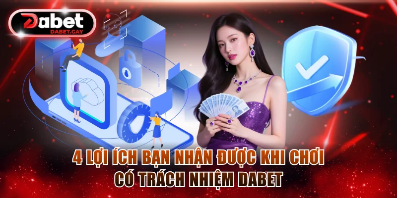 4 lợi ích bạn nhận được khi chơi có trách nhiệm Dabet