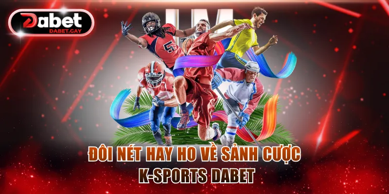 Đôi nét hay ho về sảnh cược K-Sports Dabet