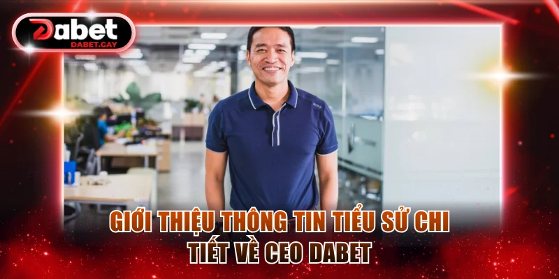 Giới thiệu tiểu sử chi tiết về CEO Dabet