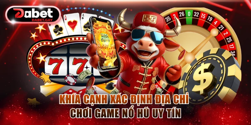 Khía cạnh xác định địa chỉ chơi game nổ hũ uy tín