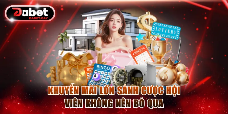 Lô Đề Dabet - Chinh Phục Thưởng Cao, Đa Dạng Kiểu Cược 3 Khuyến mãi lớn sảnh cược hội viên không nên bỏ qua