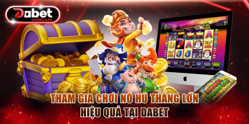 Tham gia chơi nổ hũ thắng lớn hiệu quả tại Dabet