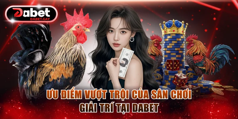 Ưu điểm vượt trội của sân chơi giải trí tại Dabet